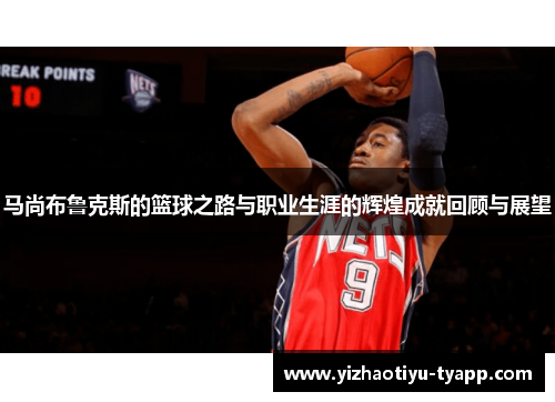 马尚布鲁克斯的篮球之路与职业生涯的辉煌成就回顾与展望