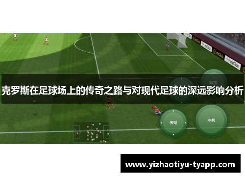 克罗斯在足球场上的传奇之路与对现代足球的深远影响分析